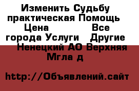 Изменить Судьбу, практическая Помощь › Цена ­ 15 000 - Все города Услуги » Другие   . Ненецкий АО,Верхняя Мгла д.